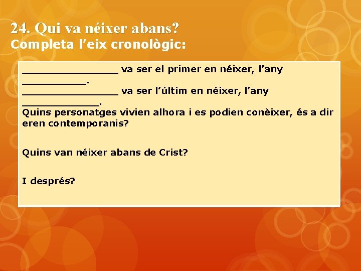 24. Qui va néixer abans? Completa l’eix cronològic: ________ va ser el primer en
