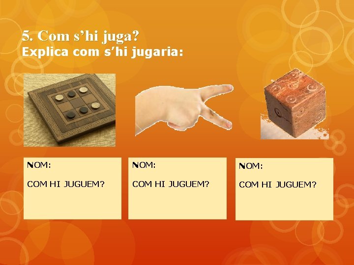 5. Com s’hi juga? Explica com s’hi jugaria: NOM: COM HI JUGUEM? 