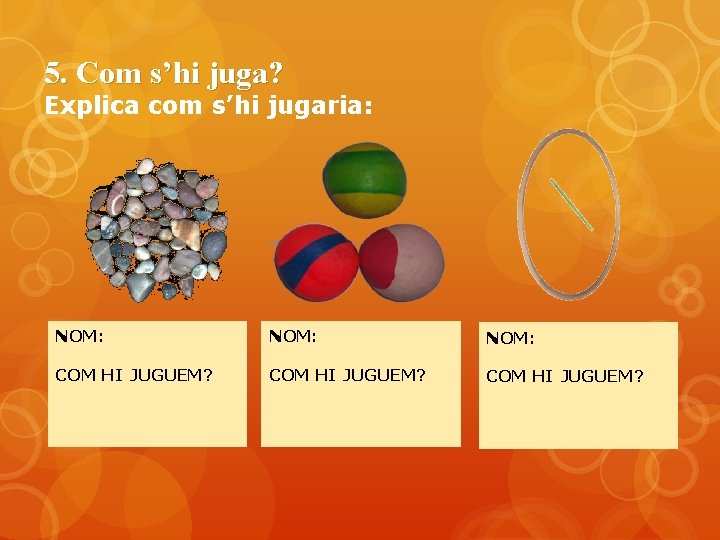 5. Com s’hi juga? Explica com s’hi jugaria: NOM: COM HI JUGUEM? 