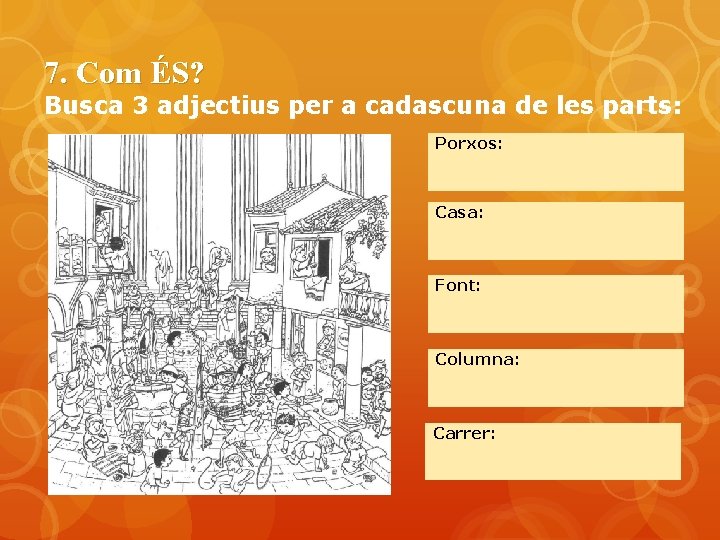 7. Com ÉS? Busca 3 adjectius per a cadascuna de les parts: Porxos: Casa: