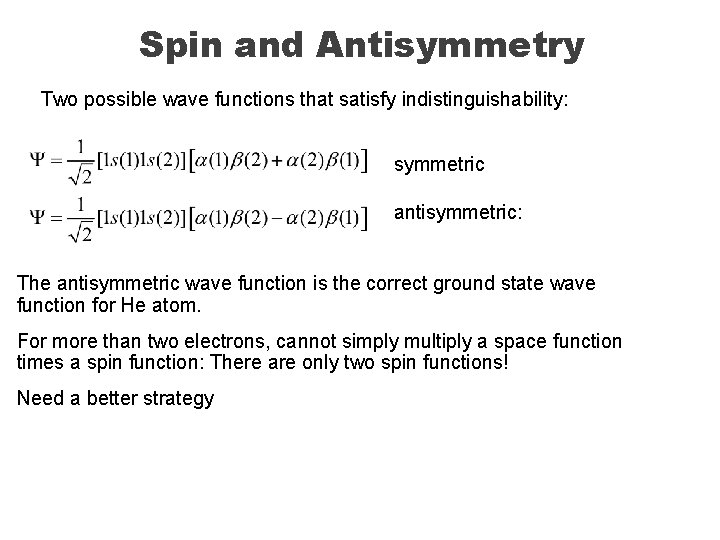 Spin and Antisymmetry Two possible wave functions that satisfy indistinguishability: symmetric antisymmetric: The antisymmetric