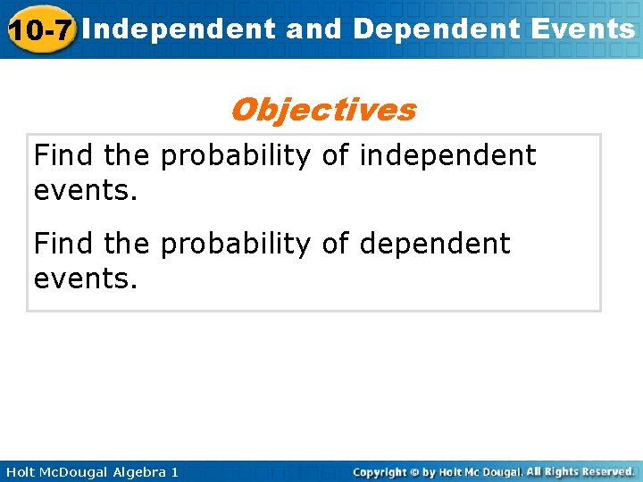 10 -7 Independent and Dependent Events Objectives Find the probability of independent events. Find