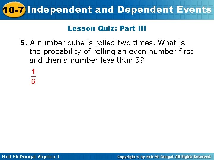 10 -7 Independent and Dependent Events Lesson Quiz: Part III 5. A number cube