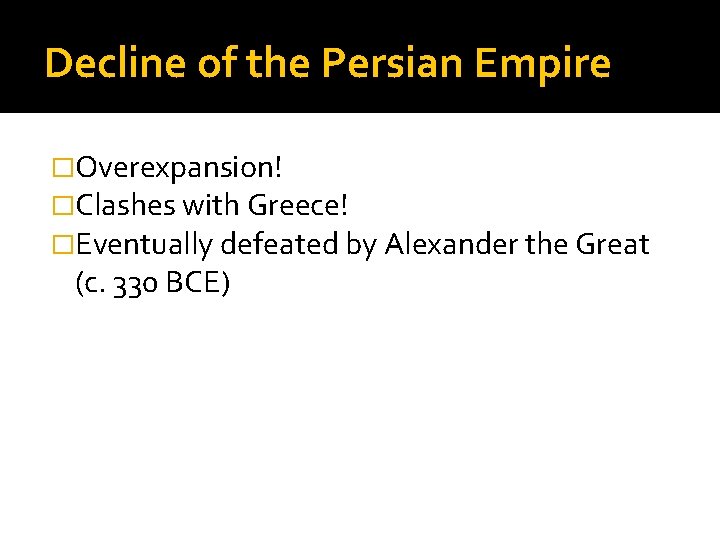 Decline of the Persian Empire �Overexpansion! �Clashes with Greece! �Eventually defeated by Alexander the