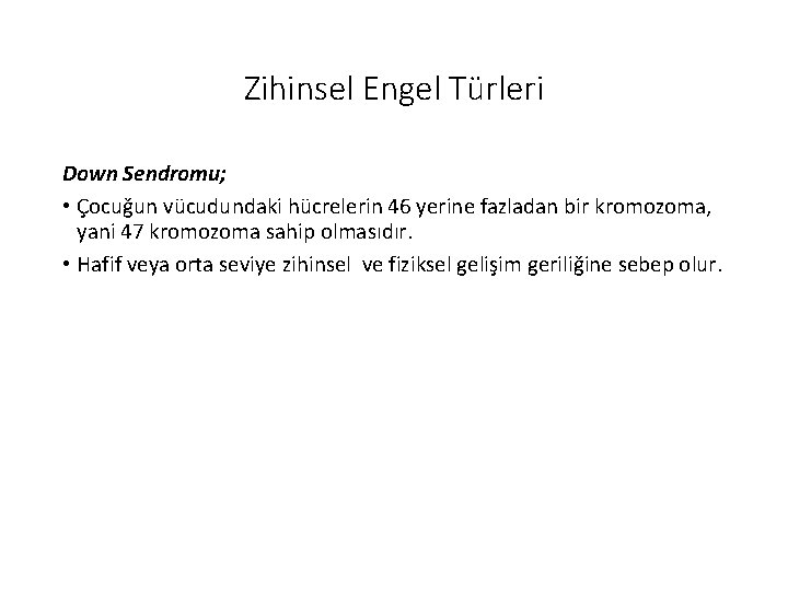 Zihinsel Engel Türleri Down Sendromu; • Çocuğun vücudundaki hücrelerin 46 yerine fazladan bir kromozoma,