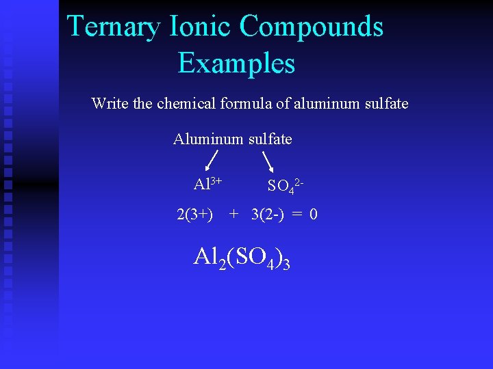 Ternary Ionic Compounds Examples Write the chemical formula of aluminum sulfate Al 3+ SO