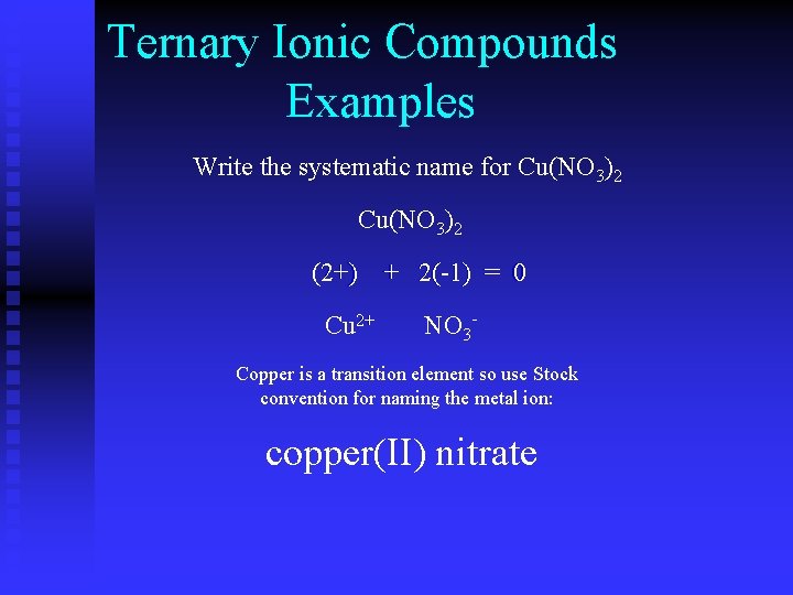 Ternary Ionic Compounds Examples Write the systematic name for Cu(NO 3)2 (? +) +