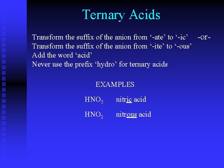 Ternary Acids Transform the suffix of the anion from ‘-ate’ to ‘-ic’ -or. Transform