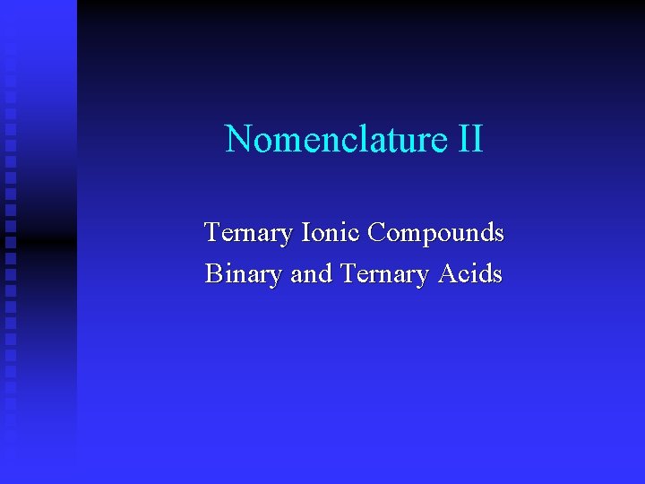 Nomenclature II Ternary Ionic Compounds Binary and Ternary Acids 