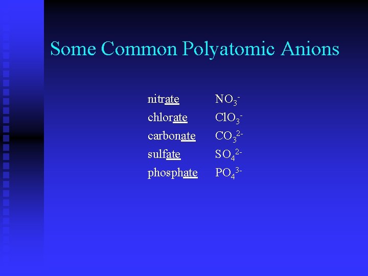 Some Common Polyatomic Anions nitrate chlorate carbonate sulfate phosphate NO 3 Cl. O 3