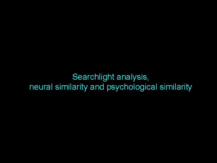 Searchlight analysis, neural similarity and psychological similarity 1 