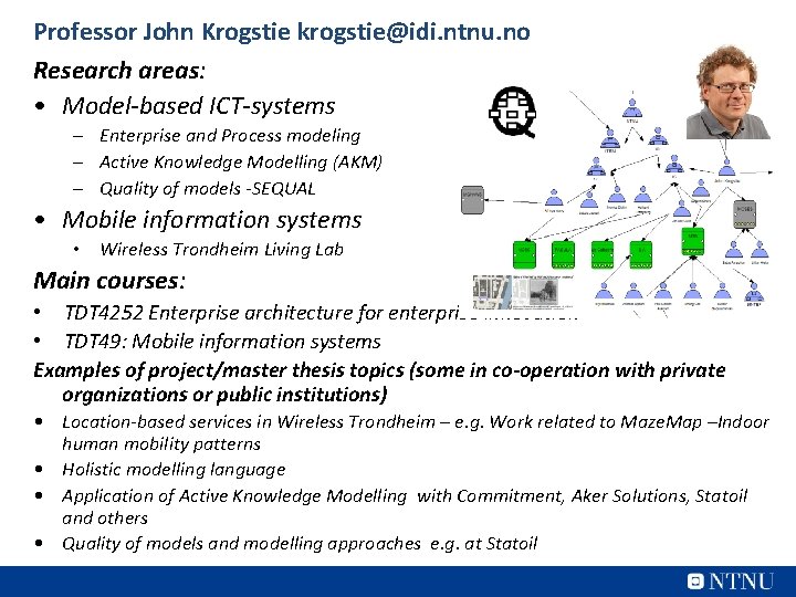 Professor John Krogstie krogstie@idi. ntnu. no Research areas: • Model-based ICT-systems – Enterprise and