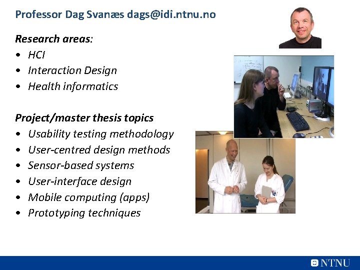Professor Dag Svanæs dags@idi. ntnu. no Research areas: • HCI • Interaction Design •