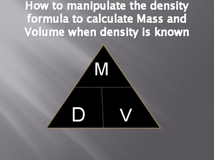 How to manipulate the density formula to calculate Mass and Volume when density is