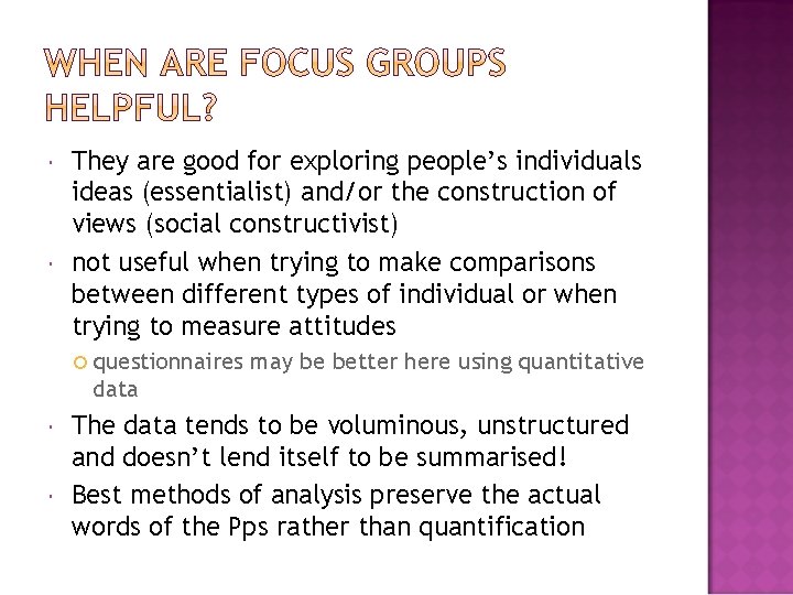  They are good for exploring people’s individuals ideas (essentialist) and/or the construction of