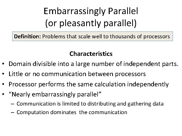 Embarrassingly Parallel (or pleasantly parallel) Definition: Problems that scale well to thousands of processors