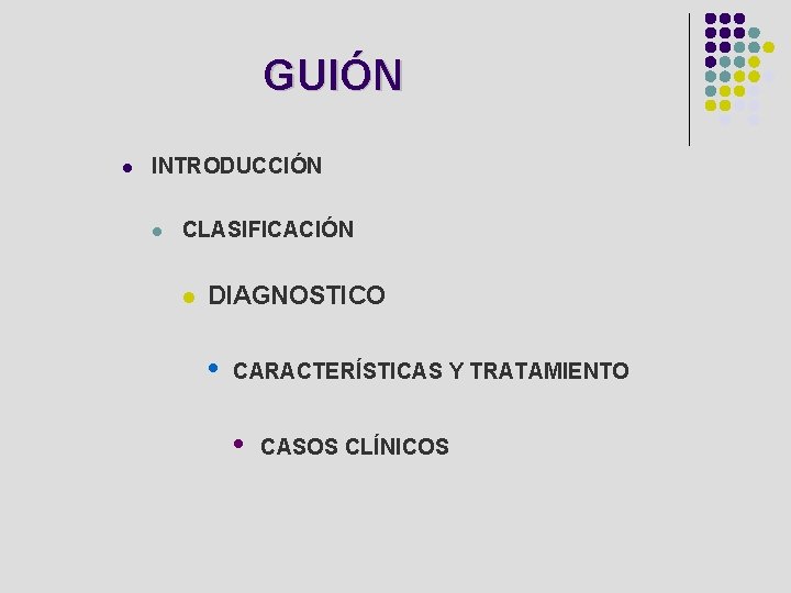 GUIÓN l INTRODUCCIÓN l CLASIFICACIÓN l DIAGNOSTICO • CARACTERÍSTICAS Y TRATAMIENTO • CASOS CLÍNICOS