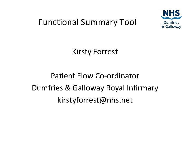 Functional Summary Tool Kirsty Forrest Patient Flow Co-ordinator Dumfries & Galloway Royal Infirmary kirstyforrest@nhs.