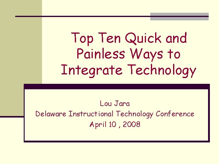 Top Ten Quick and Painless Ways to Integrate Technology Lou Jara Delaware Instructional Technology