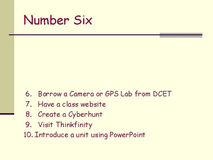 Number Six 6. Borrow a Camera or GPS Lab from DCET 7. Have a