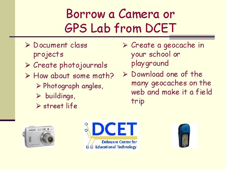 Borrow a Camera or GPS Lab from DCET Ø Document class projects Ø Create