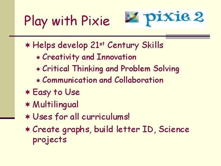 Play with Pixie ¬ Helps develop 21 st Century Skills ¬ Creativity and Innovation