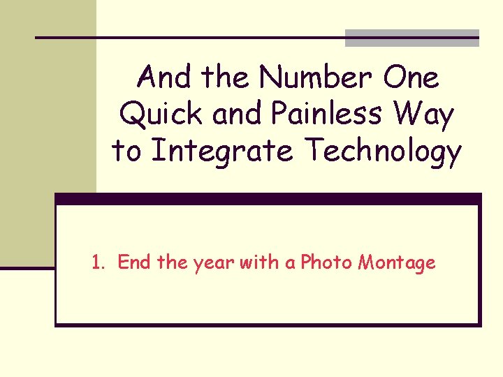 And the Number One Quick and Painless Way to Integrate Technology 1. End the