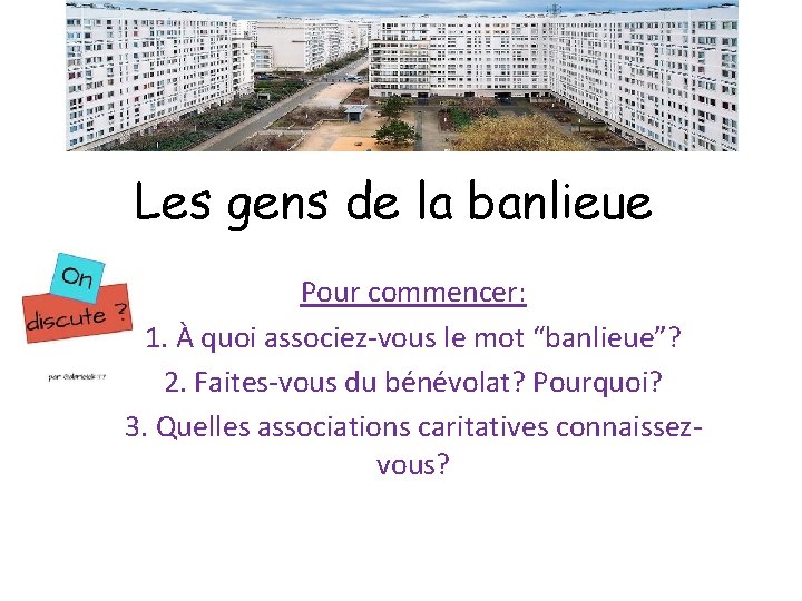 Les gens de la banlieue Pour commencer: 1. À quoi associez-vous le mot “banlieue”?