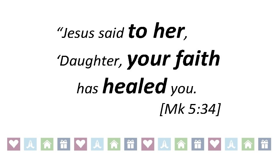 “Jesus said to her, ‘Daughter, your faith has healed you. [Mk 5: 34] 