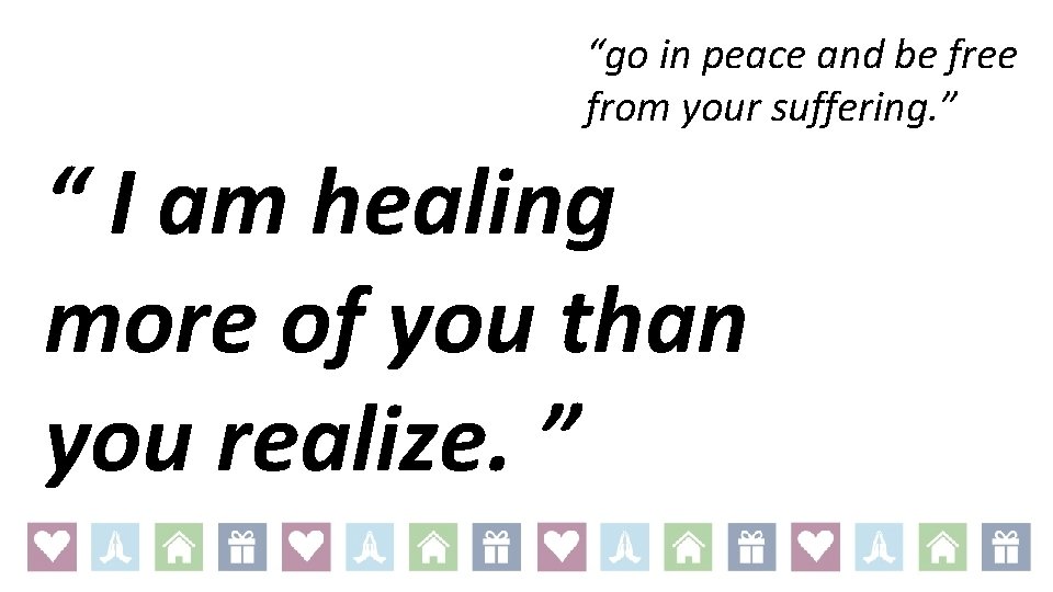 “go in peace and be free from your suffering. ” “ I am healing