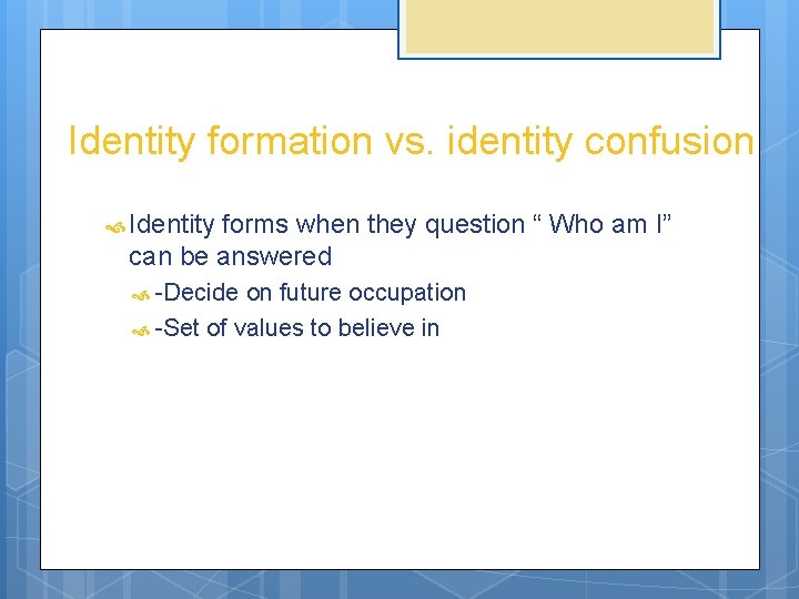 Identity formation vs. identity confusion Identity forms when they question “ Who am I”