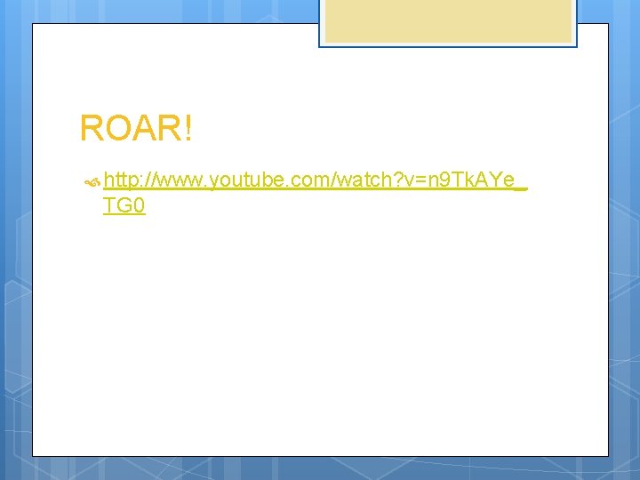 ROAR! http: //www. youtube. com/watch? v=n 9 Tk. AYe_ TG 0 