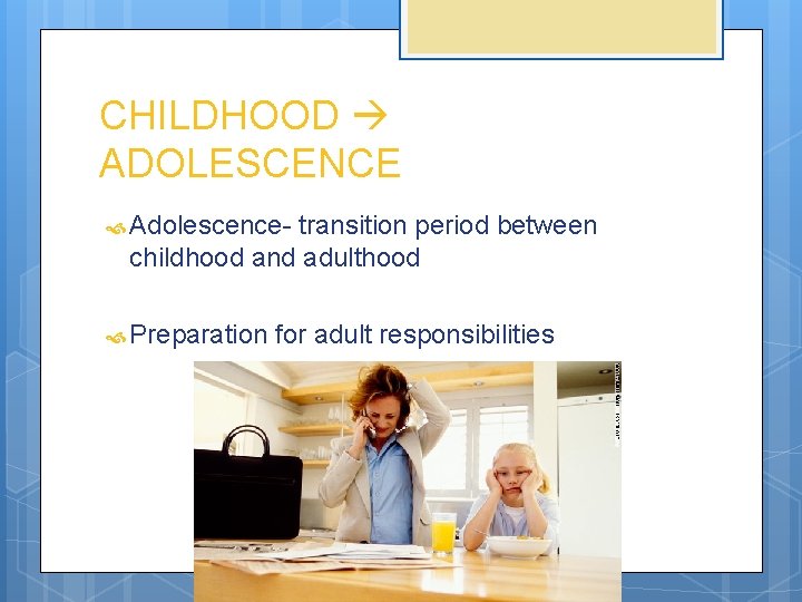 CHILDHOOD ADOLESCENCE Adolescence- transition period between childhood and adulthood Preparation for adult responsibilities 