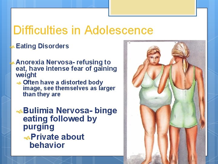 Difficulties in Adolescence Eating Disorders Anorexia Nervosa- refusing to eat, have intense fear of