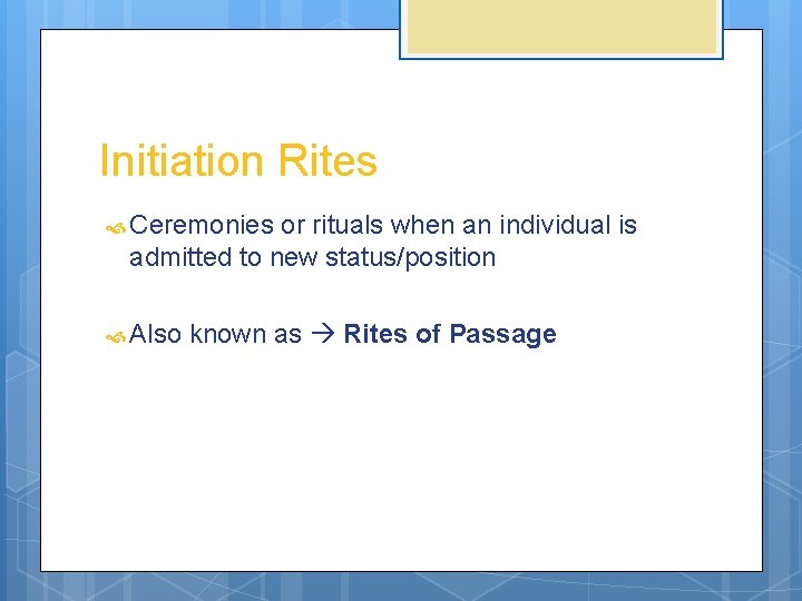 Initiation Rites Ceremonies or rituals when an individual is admitted to new status/position Also