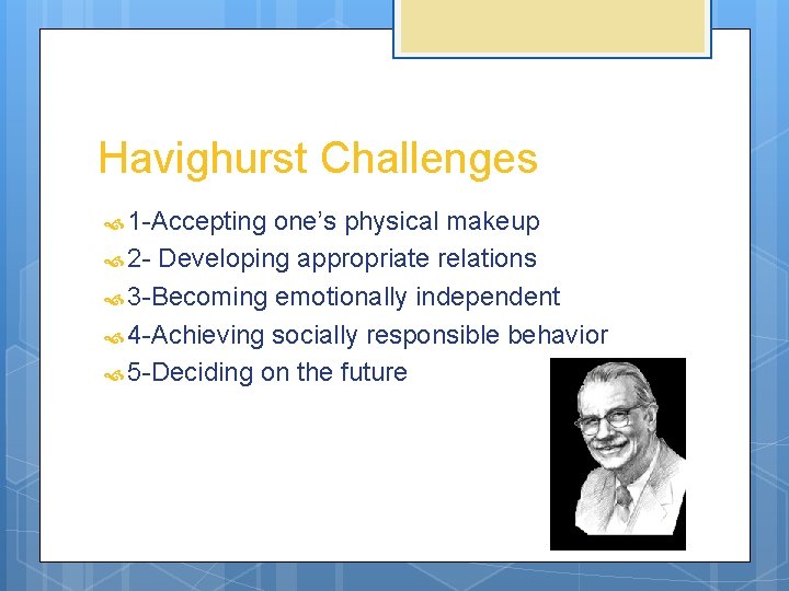 Havighurst Challenges 1 -Accepting one’s physical makeup 2 - Developing appropriate relations 3 -Becoming