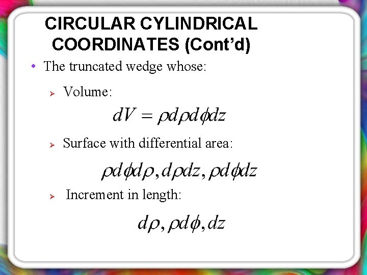 CIRCULAR CYLINDRICAL COORDINATES (Cont’d) • The truncated wedge whose: Ø Volume: Ø Surface with