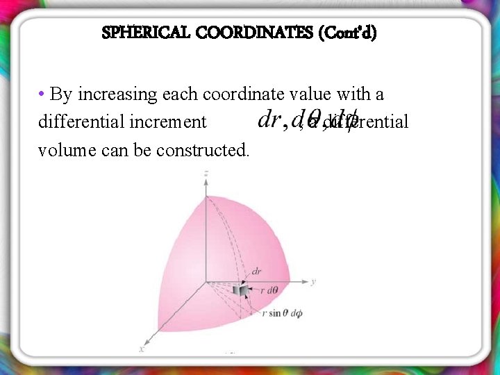 SPHERICAL COORDINATES (Cont’d) • By increasing each coordinate value with a differential increment ,