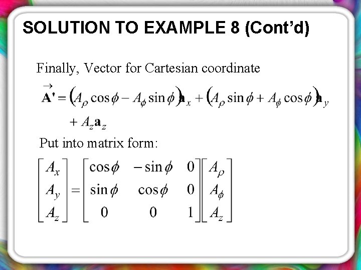 SOLUTION TO EXAMPLE 8 (Cont’d) Finally, Vector for Cartesian coordinate Put into matrix form: