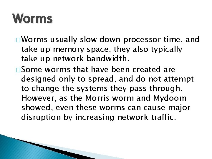 Worms � Worms usually slow down processor time, and take up memory space, they