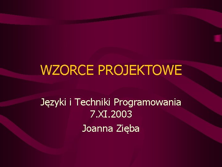 WZORCE PROJEKTOWE Języki i Techniki Programowania 7. XI. 2003 Joanna Zięba 