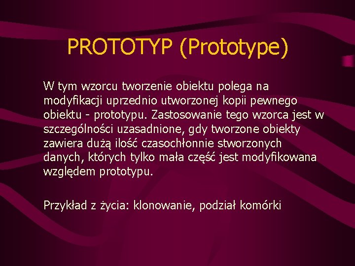 PROTOTYP (Prototype) W tym wzorcu tworzenie obiektu polega na modyfikacji uprzednio utworzonej kopii pewnego
