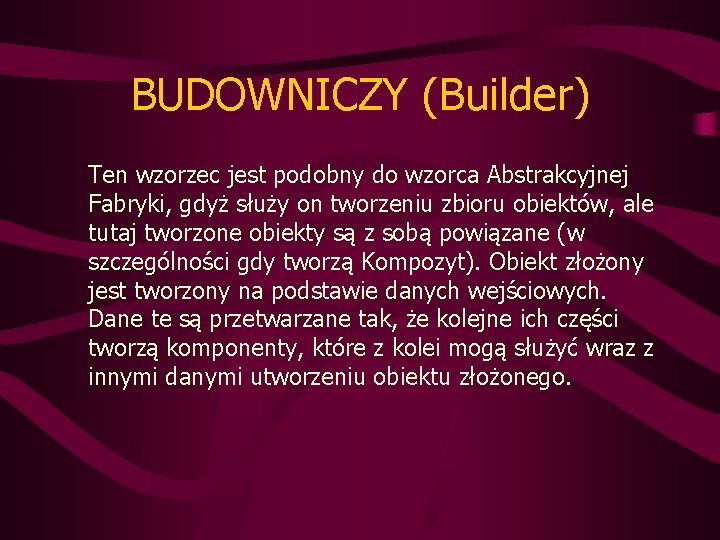 BUDOWNICZY (Builder) Ten wzorzec jest podobny do wzorca Abstrakcyjnej Fabryki, gdyż służy on tworzeniu