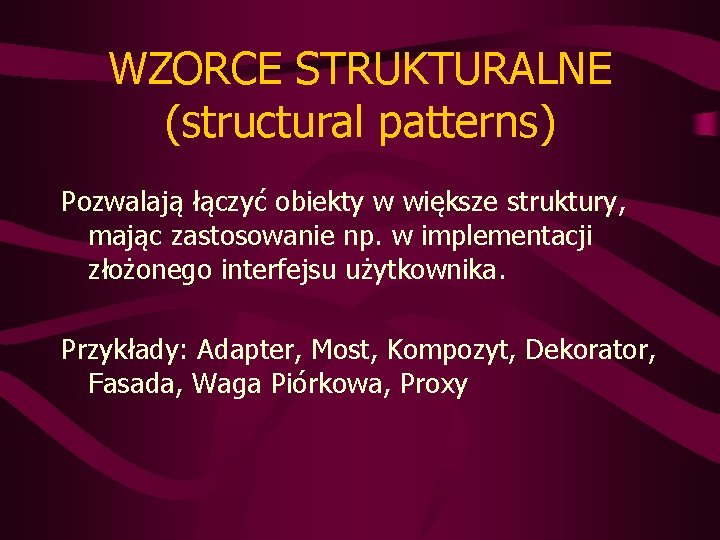 WZORCE STRUKTURALNE (structural patterns) Pozwalają łączyć obiekty w większe struktury, mając zastosowanie np. w