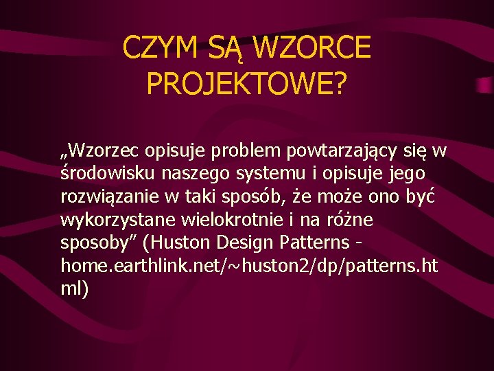 CZYM SĄ WZORCE PROJEKTOWE? „Wzorzec opisuje problem powtarzający się w środowisku naszego systemu i