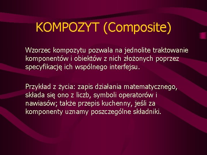 KOMPOZYT (Composite) Wzorzec kompozytu pozwala na jednolite traktowanie komponentów i obiektów z nich złożonych