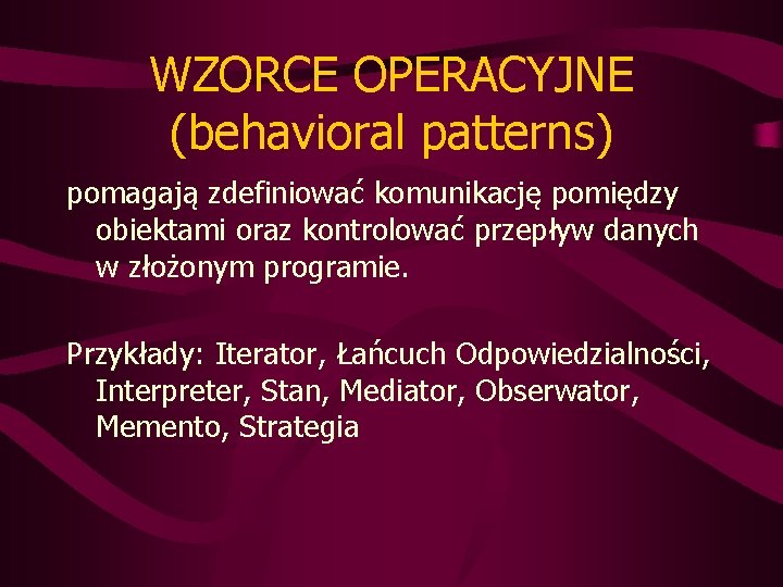 WZORCE OPERACYJNE (behavioral patterns) pomagają zdefiniować komunikację pomiędzy obiektami oraz kontrolować przepływ danych w