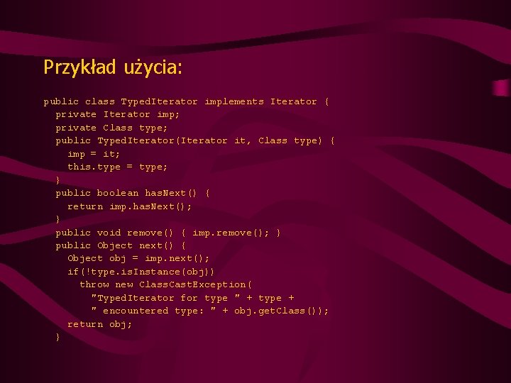 Przykład użycia: public class Typed. Iterator implements Iterator { private Iterator imp; private Class