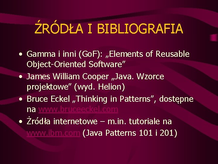 ŹRÓDŁA I BIBLIOGRAFIA • Gamma i inni (Go. F): „Elements of Reusable Object-Oriented Software”