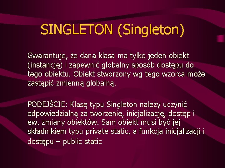 SINGLETON (Singleton) Gwarantuje, że dana klasa ma tylko jeden obiekt (instancję) i zapewnić globalny